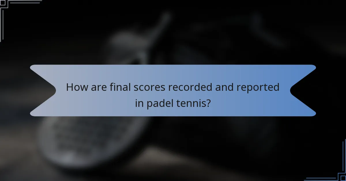 How are final scores recorded and reported in padel tennis?