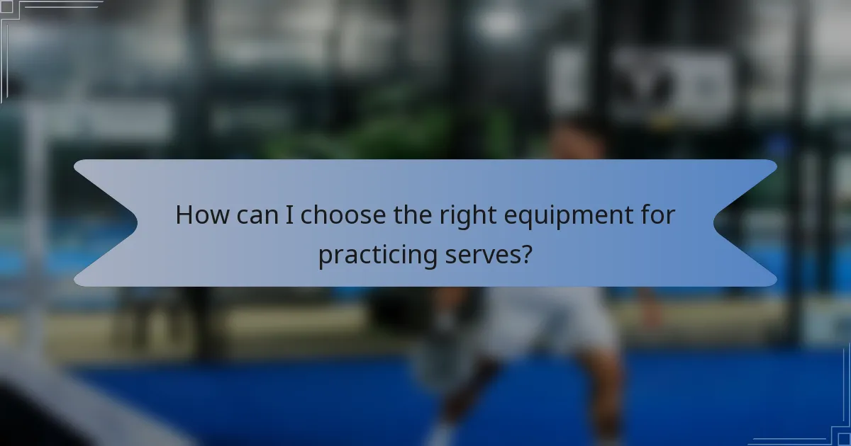 How can I choose the right equipment for practicing serves?