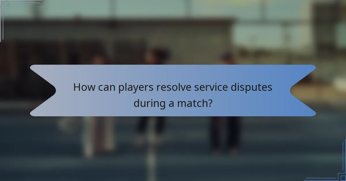 How can players resolve service disputes during a match?