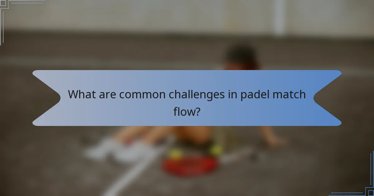 What are common challenges in padel match flow?