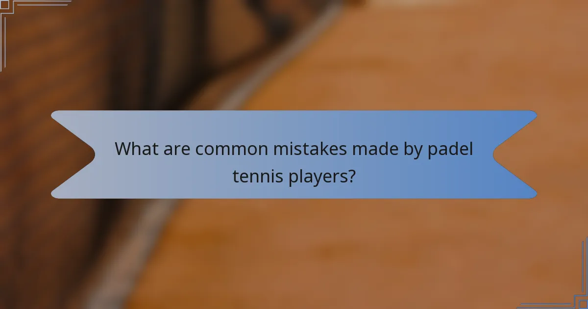 What are common mistakes made by padel tennis players?