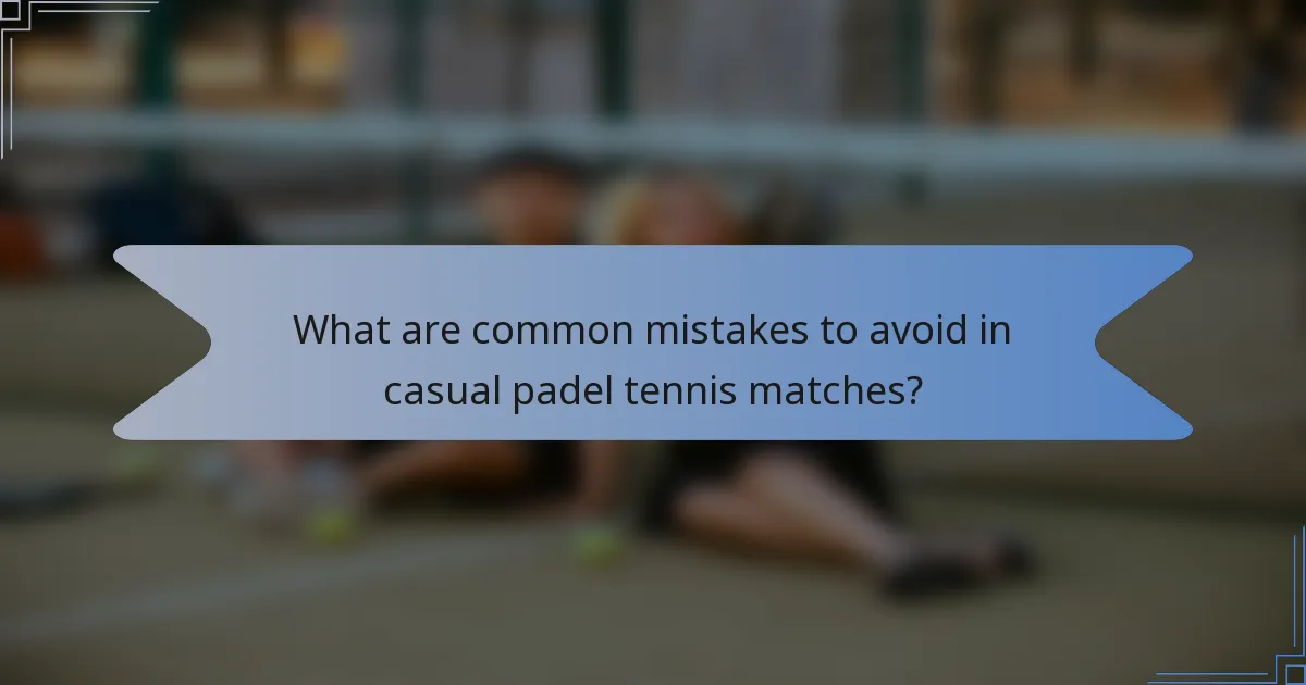 What are common mistakes to avoid in casual padel tennis matches?
