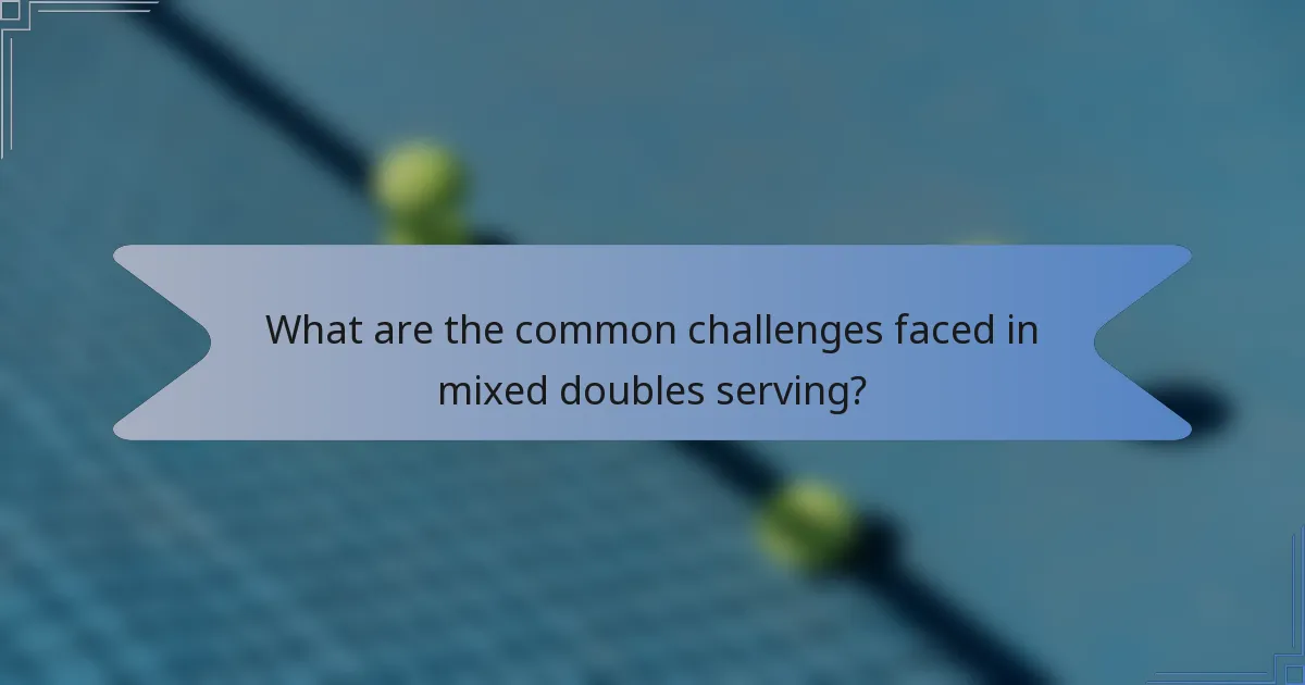 What are the common challenges faced in mixed doubles serving?