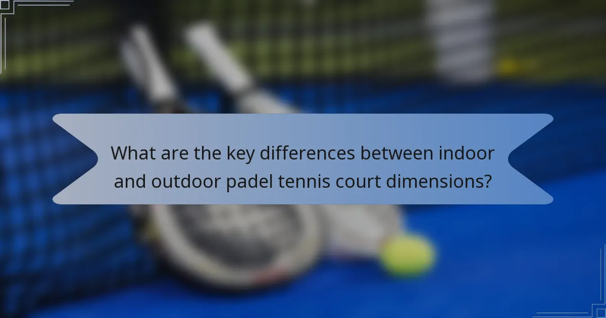 What are the key differences between indoor and outdoor padel tennis court dimensions?