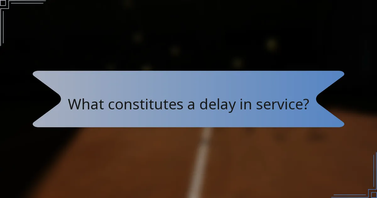 What constitutes a delay in service?