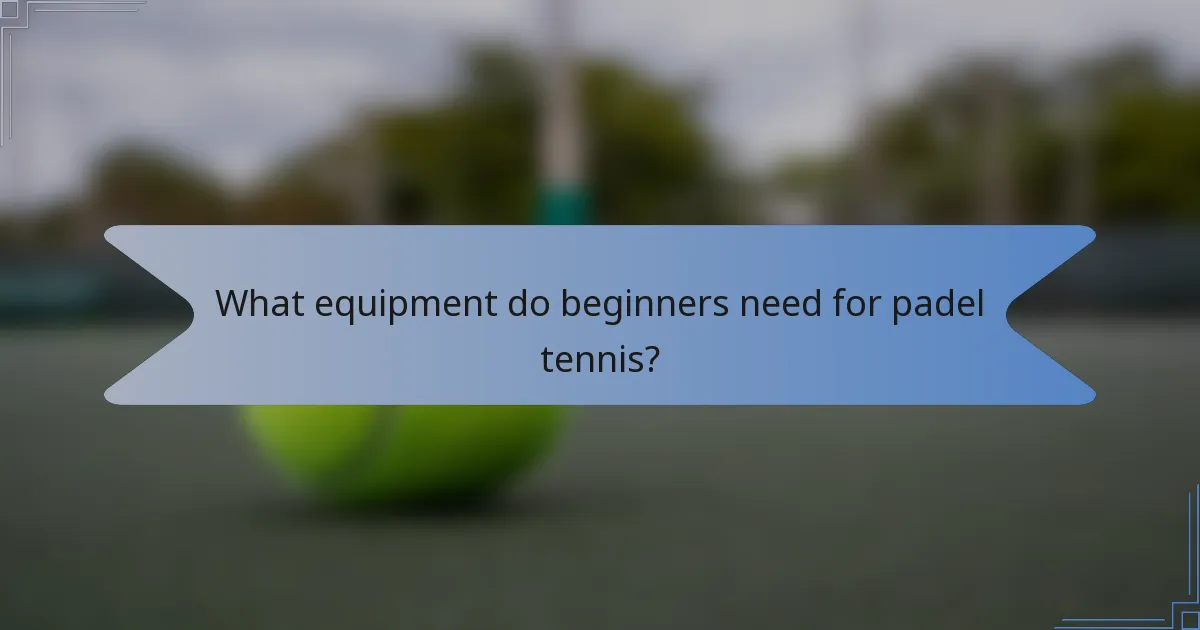What equipment do beginners need for padel tennis?