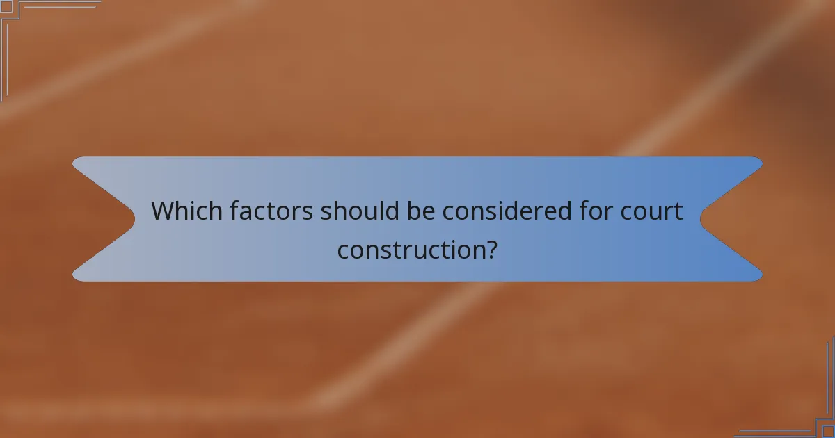Which factors should be considered for court construction?